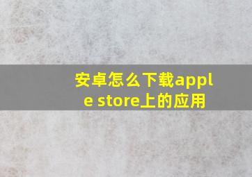 安卓怎么下载apple store上的应用